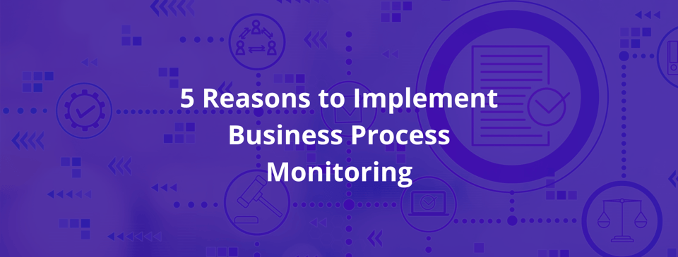 5 Reasons to Implement Business Process Monitoring