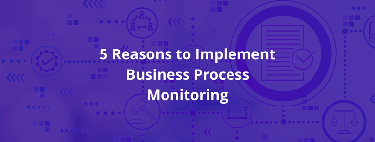 5 Reasons to Implement Business Process Monitoring
